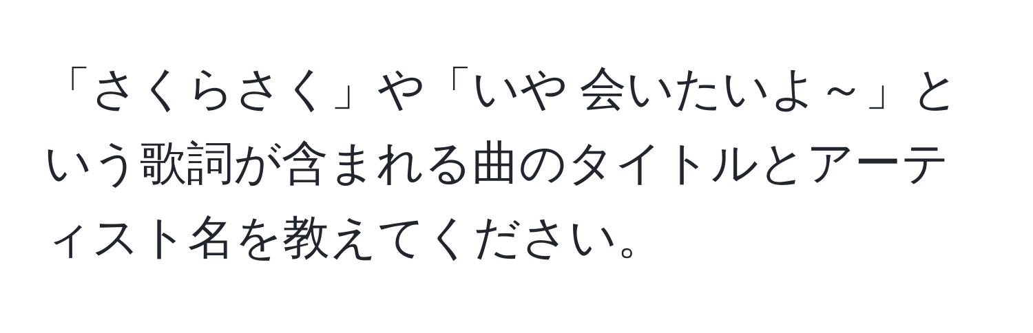 「さくらさく」や「いや 会いたいよ～」という歌詞が含まれる曲のタイトルとアーティスト名を教えてください。