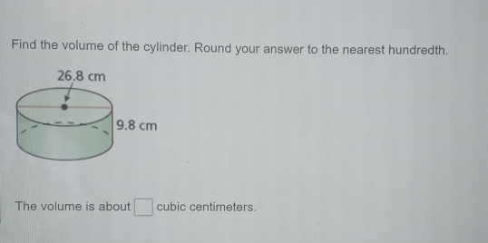 Find the volume of the cylinder. Round your answer to the nearest hundredth
The volume is about □cubic centimeters.