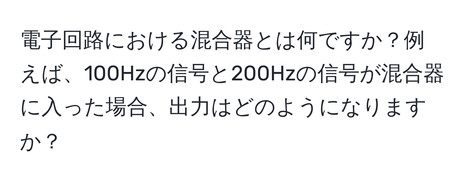 電子回路における混合器とは何ですか？例えば、100Hzの信号と200Hzの信号が混合器に入った場合、出力はどのようになりますか？