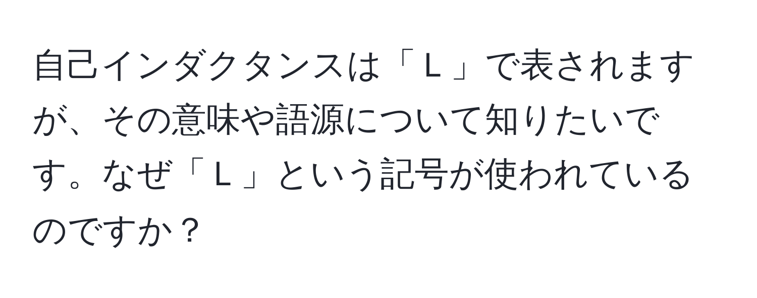 自己インダクタンスは「Ｌ」で表されますが、その意味や語源について知りたいです。なぜ「Ｌ」という記号が使われているのですか？