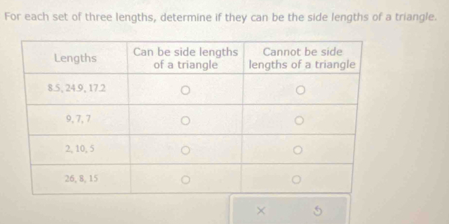 For each set of three lengths, determine if they can be the side lengths of a triangle. 
×