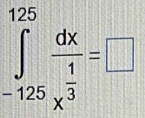 ∈tlimits _(-125)^(125)frac dxx^(frac 1)3=□