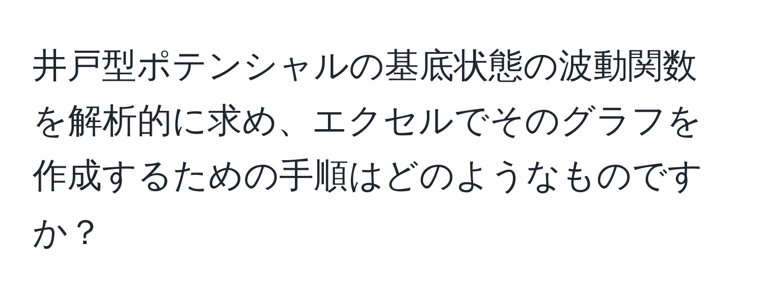 井戸型ポテンシャルの基底状態の波動関数を解析的に求め、エクセルでそのグラフを作成するための手順はどのようなものですか？