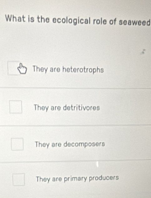 What is the ecological role of seaweed
They are heterotrophs
They are detritivores
They are decomposers
They are primary producers