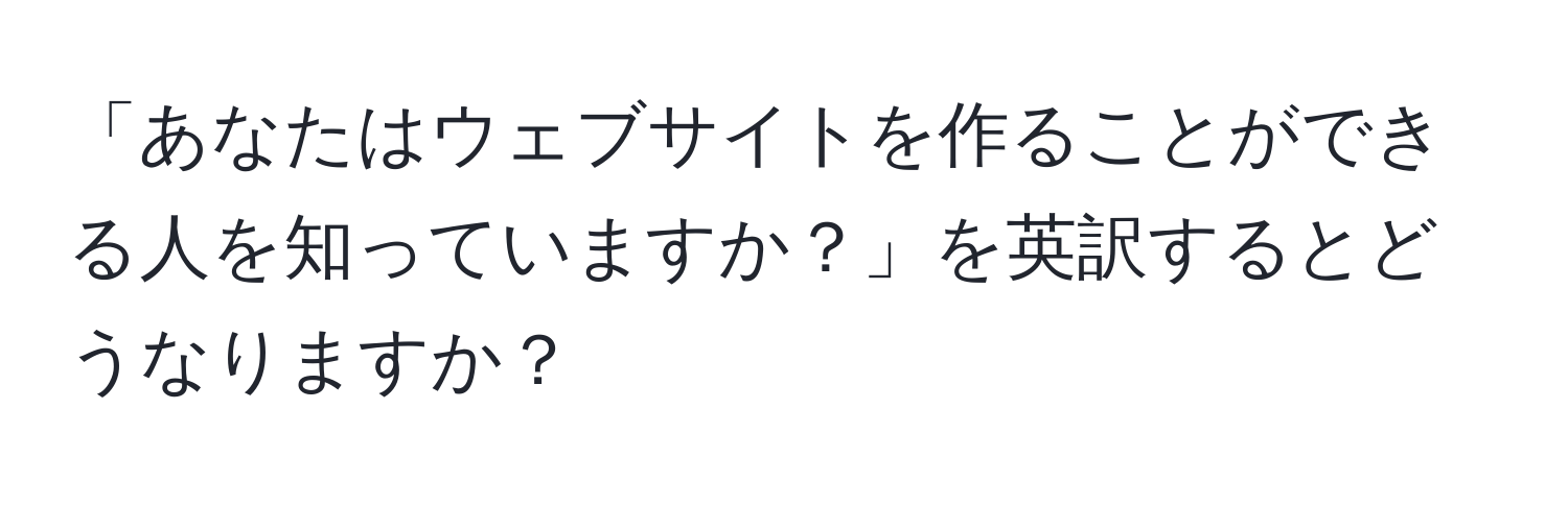 「あなたはウェブサイトを作ることができる人を知っていますか？」を英訳するとどうなりますか？