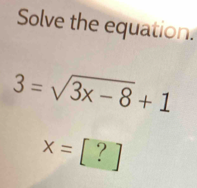 Solve the equation.
3=sqrt(3x-8)+1
x= I ? 
1