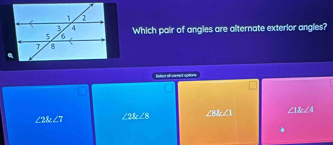 Which pair of angles are alternate exterior angles?
Select all correct options
∠ 8∠ 1
∠ 1 angle4
∠ 2 angle7
∠ 2∠ 8