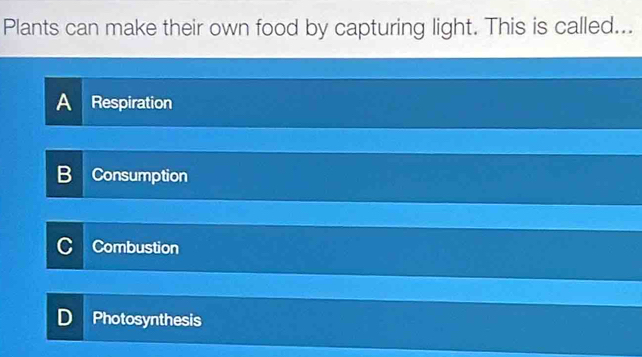 Plants can make their own food by capturing light. This is called...
A Respiration
B Consumption
Combustion
D Photosynthesis