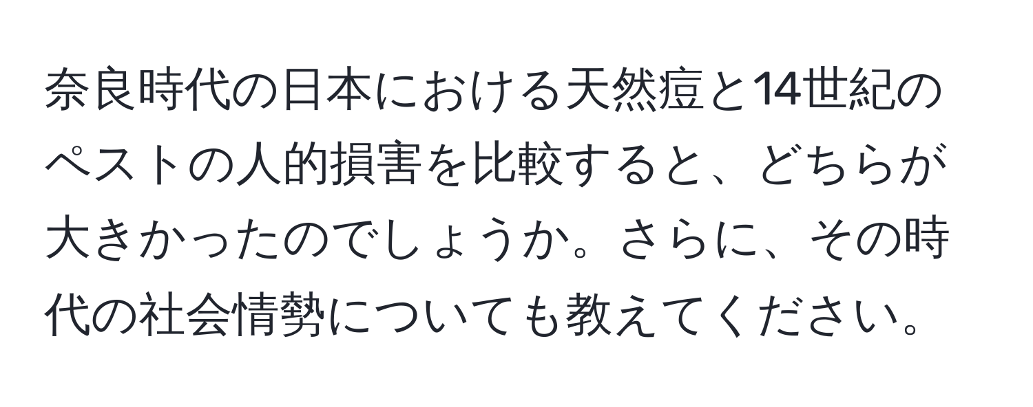 奈良時代の日本における天然痘と14世紀のペストの人的損害を比較すると、どちらが大きかったのでしょうか。さらに、その時代の社会情勢についても教えてください。