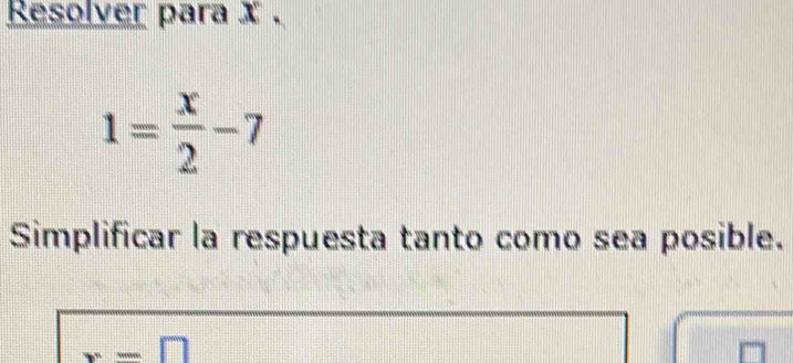 Resolver para x.
1= x/2 -7
Simplificar la respuesta tanto como sea posible.
x=□