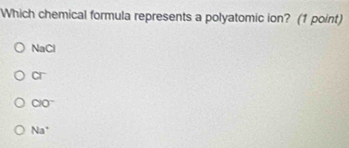 Which chemical formula represents a polyatomic ion? (1 point)
NaCl
1
CIO^-
Na°