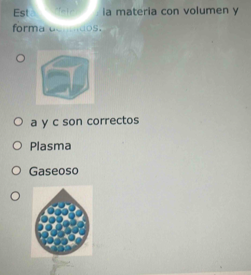 Est a Cster : la materia con volumen y
forma denmdos.
a y c son correctos
Plasma
Gaseoso