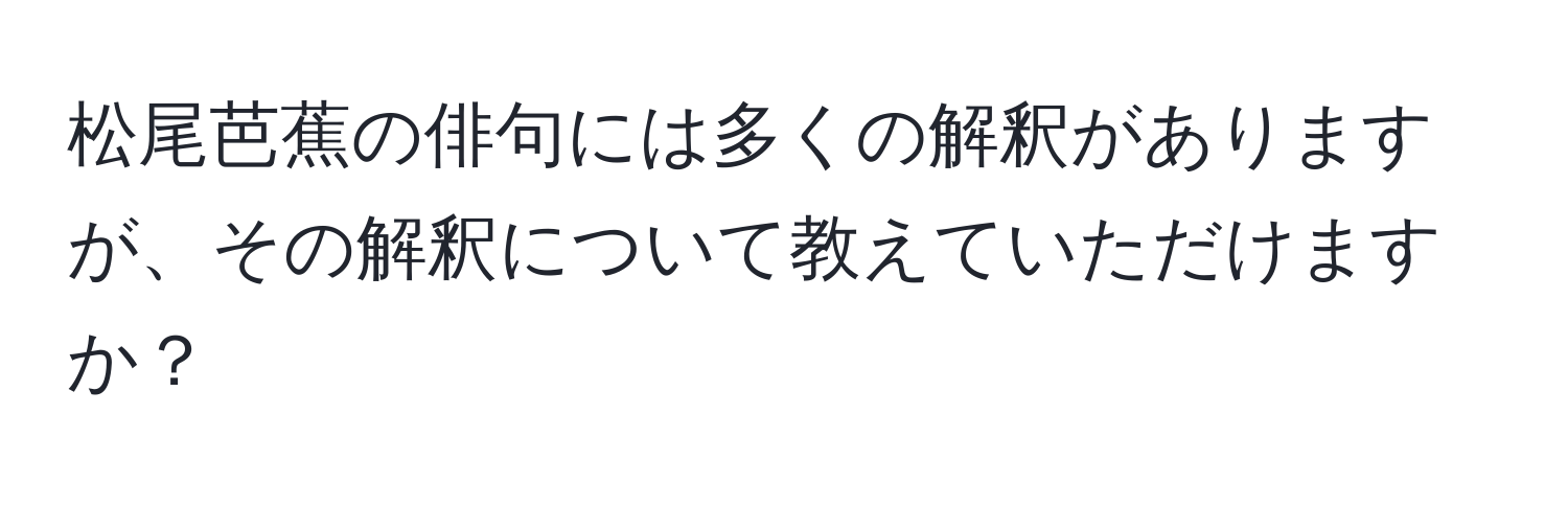 松尾芭蕉の俳句には多くの解釈がありますが、その解釈について教えていただけますか？