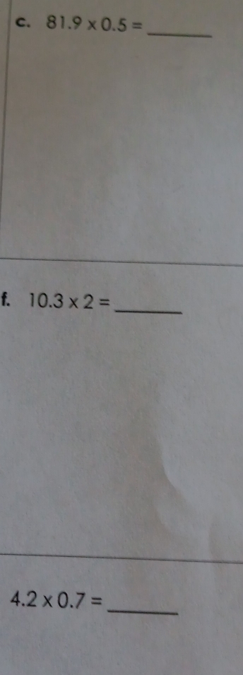 81.9* 0.5=
_ 
_ 
f. 10.3* 2=
4.2* 0.7=
_