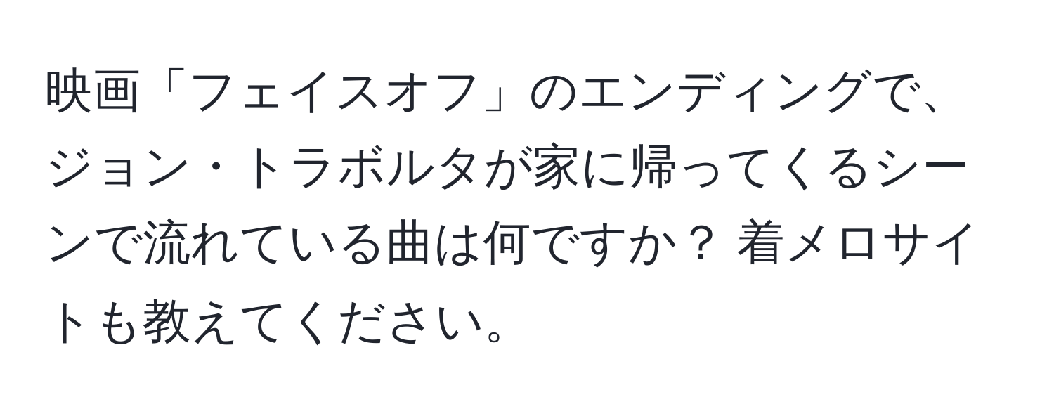 映画「フェイスオフ」のエンディングで、ジョン・トラボルタが家に帰ってくるシーンで流れている曲は何ですか？ 着メロサイトも教えてください。