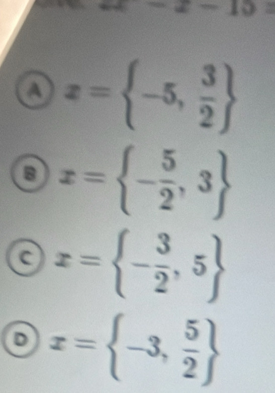 -10
a x= -5, 3/2 
x= - 5/2 ,3
x= - 3/2 ,5
D x= -3, 5/2 