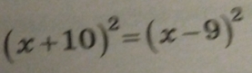 (x+10)^2=(x-9)^2