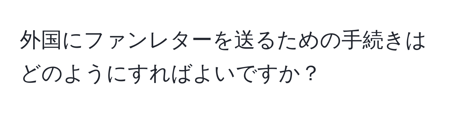 外国にファンレターを送るための手続きはどのようにすればよいですか？