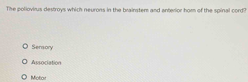 The poliovirus destroys which neurons in the brainstem and anterior horn of the spinal cord?
Sensory
Association
Motor