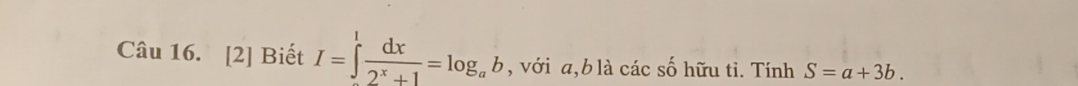 [2] Biết I=∈tlimits _0^(1frac dx)2^x+1=log _ab , với a, b là các số hữu tỉ. Tính S=a+3b.