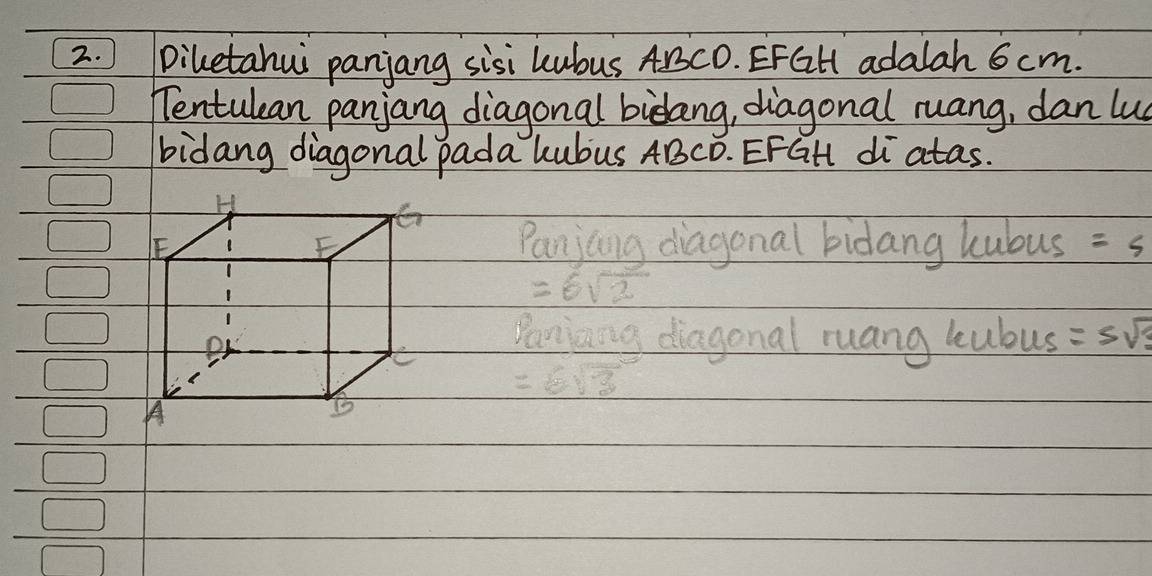 ) Diletahui panjang sisi kubus ABCD. EFGH adalah 6 cm. 
Tentulean panjang diagonal bidang, diagonal ruang, dan lu 
bidang diagonal pada kubus ABCD. EFGH di atas. 
Panjang diagonal bidang hubus =5
=6sqrt(2)
Paniaing diagonal ruang kubus =5sqrt(3)
=6sqrt(3)