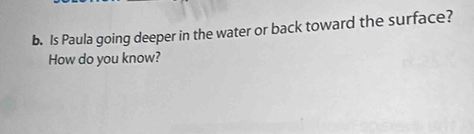 Is Paula going deeper in the water or back toward the surface? 
How do you know?