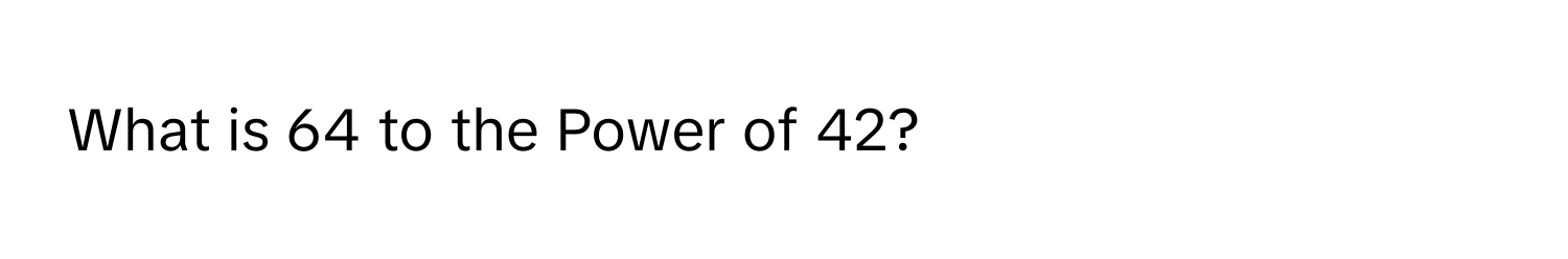 What is 64 to the Power of 42?