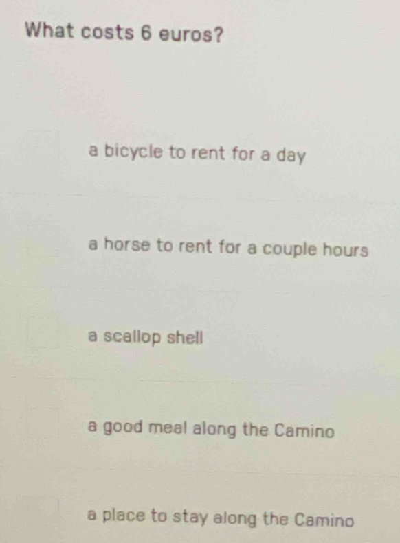 What costs 6 euros?
a bicycle to rent for a day
a horse to rent for a couple hours
a scallop shell
a good meal along the Camino
a place to stay along the Camino