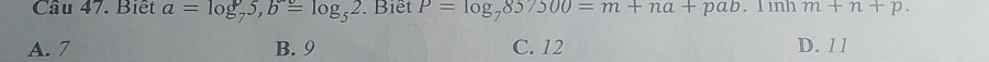 Biết a=log _75, b=log _52. Biết P=log _7857500=m+na+pab.1mnm+n+p.
A. 7 B. 9 C. 12 D. l l