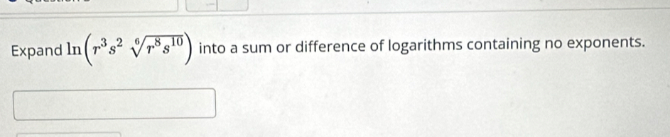 Expand ln (r^3s^2sqrt[6](r^8s^(10))) into a sum or difference of logarithms containing no exponents.