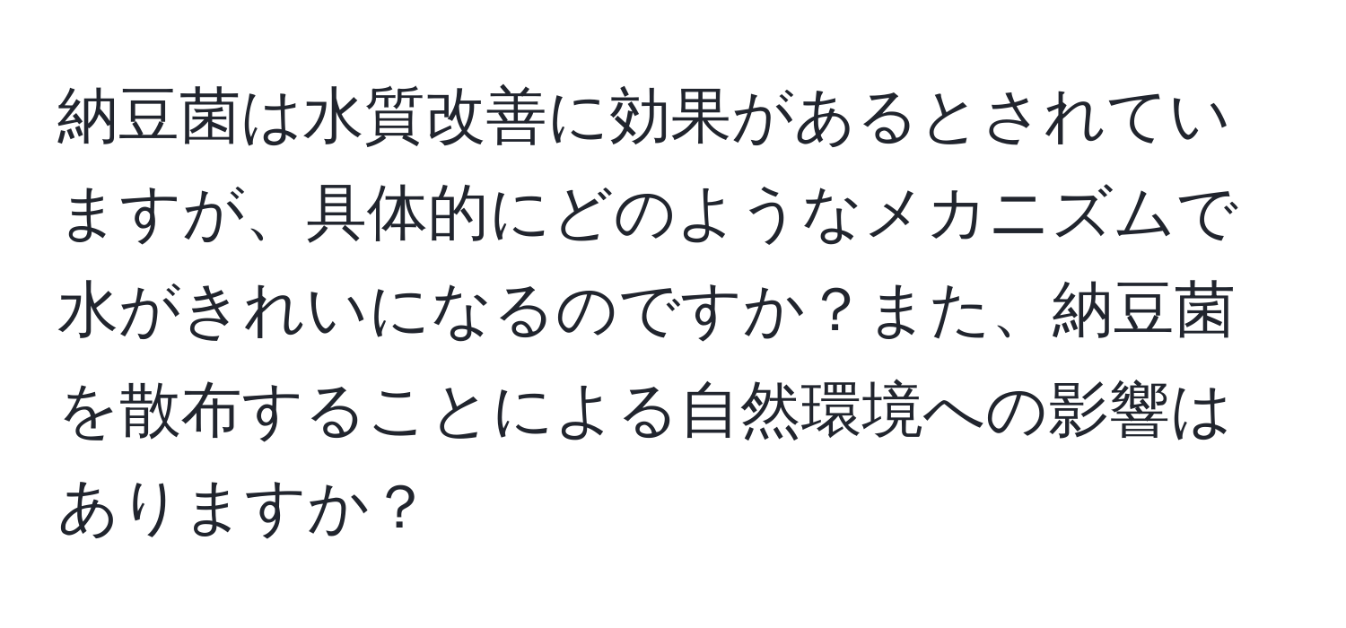 納豆菌は水質改善に効果があるとされていますが、具体的にどのようなメカニズムで水がきれいになるのですか？また、納豆菌を散布することによる自然環境への影響はありますか？