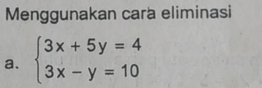 Menggunakan cara eliminasi 
a. beginarrayl 3x+5y=4 3x-y=10endarray.