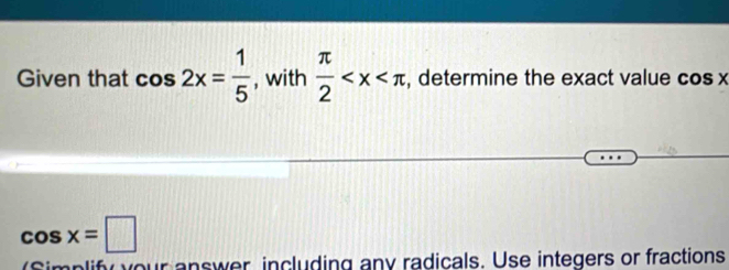 Given that cos 2x= 1/5  , with  π /2  , determine the exact value cos x
cos x=□
r answer including any radicals. Use integers or fractions