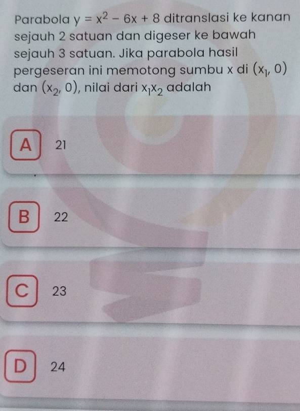 Parabola y=x^2-6x+8 ditranslasi ke kanan
sejauh 2 satuan dan digeser ke bawah
sejauh 3 satuan. Jika parabola hasil
pergeseran ini memotong sumbu x di (x_1,0)
dan (x_2,0) , nilai dari x_1x_2 adalah
A 21
B 22
C 23
D 24