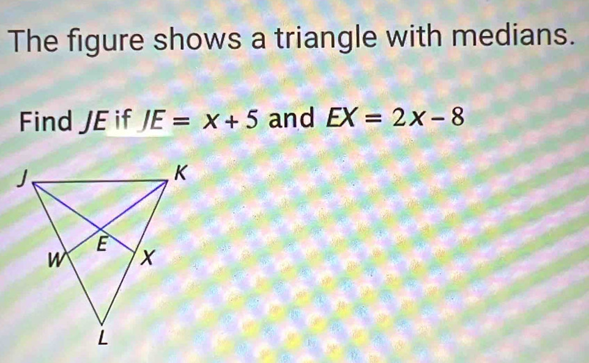 The figure shows a triangle with medians. 
Find JE if JE=x+5 and EX=2x-8