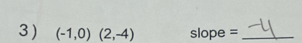 3 ) (-1,0)(2,-4) slope =_