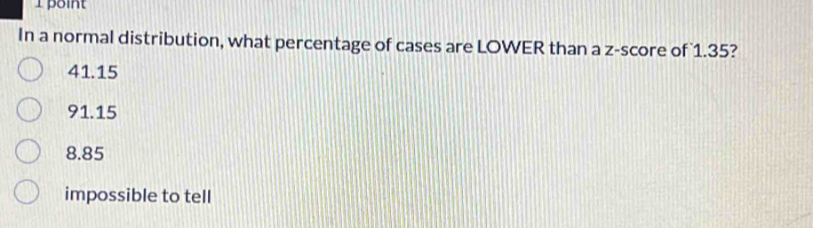 In a normal distribution, what percentage of cases are LOWER than a z-score of 1.35?
41.15
91.15
8.85
impossible to tell