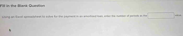 Fill in the Blank Question 
Using an Excel spreadsheet to solve for the payment in an amortized loan, enter the number of periods as the value.