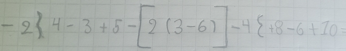 -2)4-3+5-[2(3-6)]-4 +8-6+10=