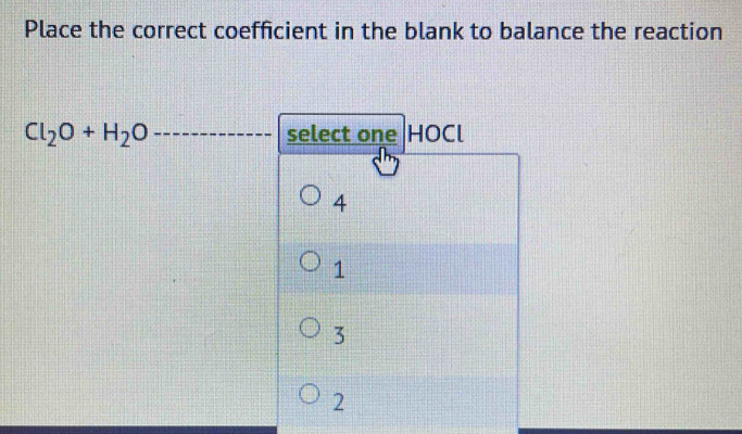 Place the correct coefficient in the blank to balance the reaction
Cl_2O+H_2O __select one HOCl
4
1
3
2