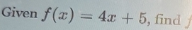 Given f(x)=4x+5 , find