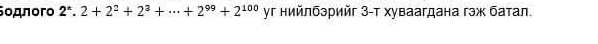 Sοдπoro 2^*.2+2^2+2^3+...+2^(99)+2^(100) γг нийлбэрийг 3 -т хуваагдана гэж батал