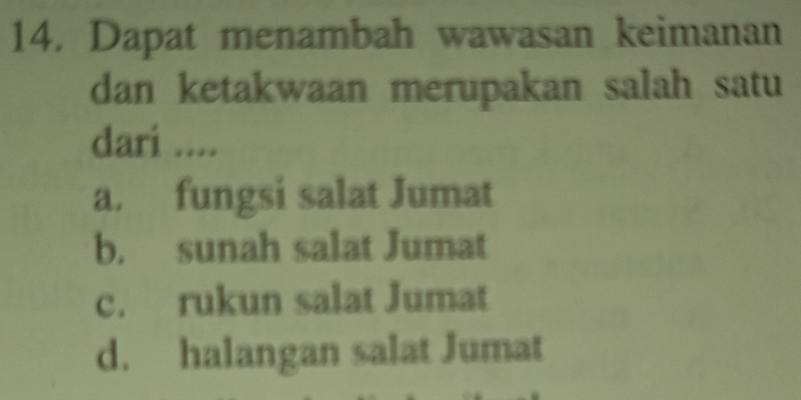 Dapat menambah wawasan keimanan
dan ketakwaan merupakan salah satu
dari ....
a. fungsi salat Jumat
b. sunah salat Jumat
c. rukun salat Jumat
d. halangan salat Jumat