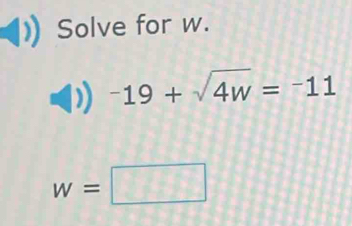 Solve for w.
-19+sqrt(4w)=^-11
w=□