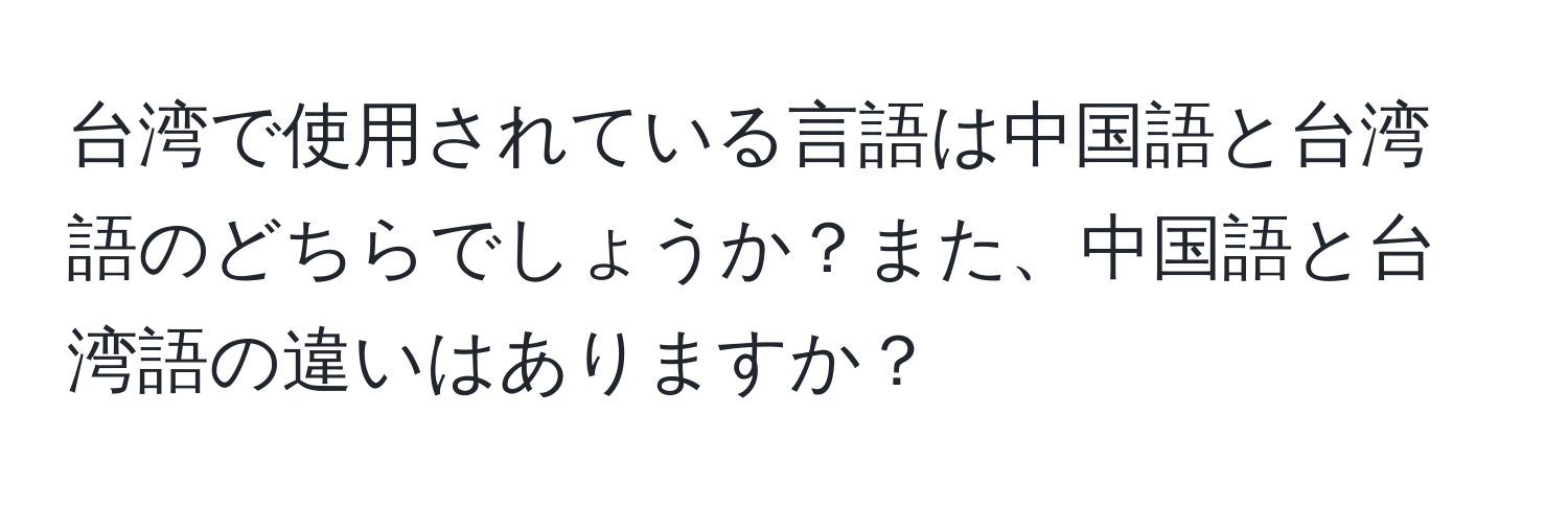 台湾で使用されている言語は中国語と台湾語のどちらでしょうか？また、中国語と台湾語の違いはありますか？