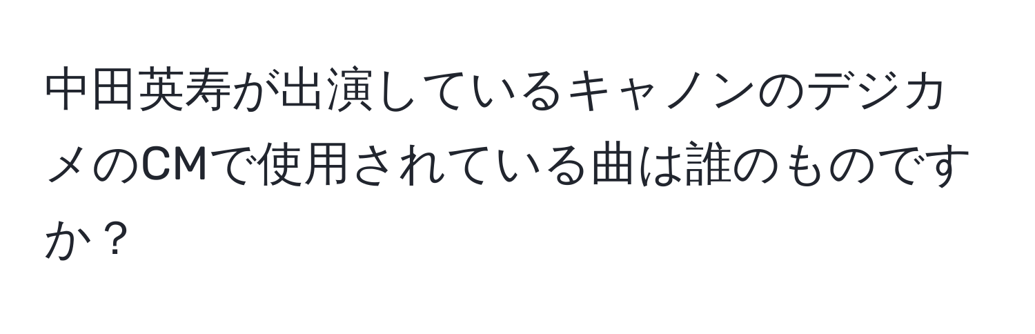 中田英寿が出演しているキャノンのデジカメのCMで使用されている曲は誰のものですか？