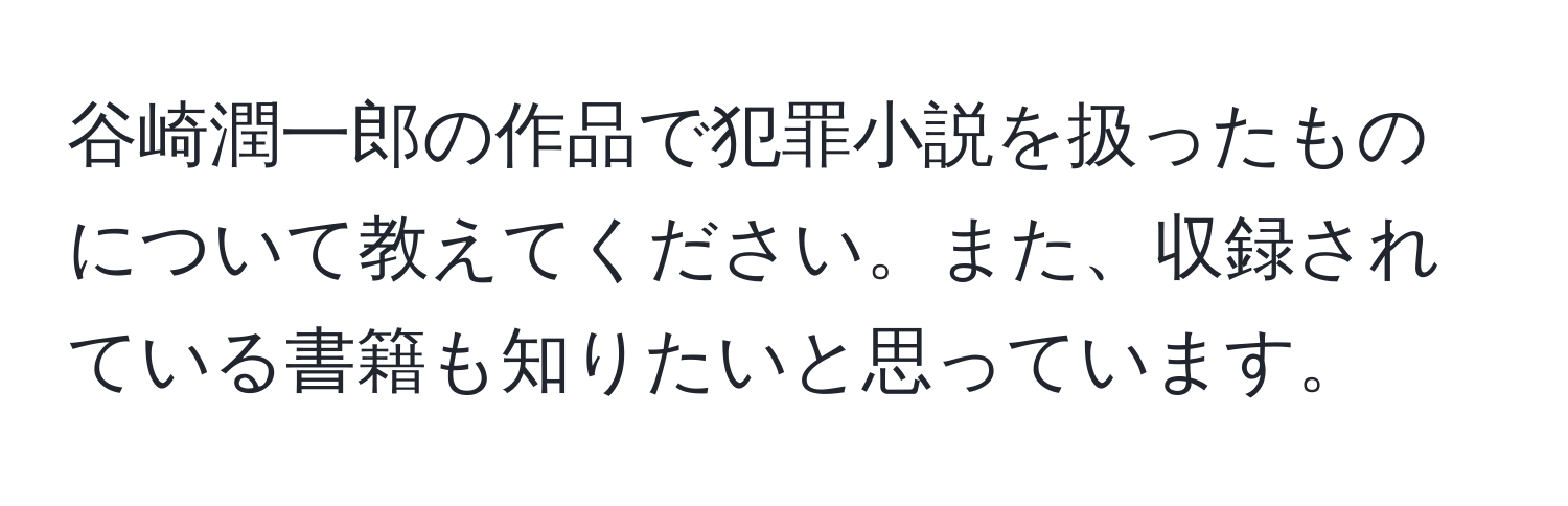 谷崎潤一郎の作品で犯罪小説を扱ったものについて教えてください。また、収録されている書籍も知りたいと思っています。