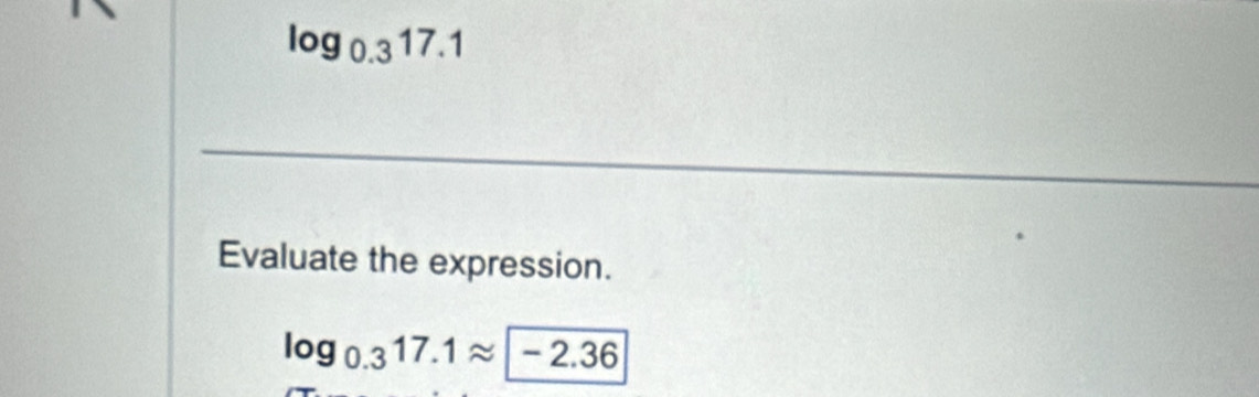 log _0.317.1
_ 
Evaluate the expression.
log _0.317.1approx -2.36