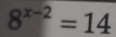 8^(x-2)=14