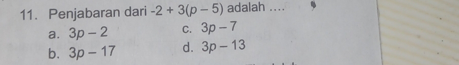 Penjabaran dari -2+3(p-5) adalah ....
a. 3p-2
C. 3p-7
b. 3p-17
d. 3p-13